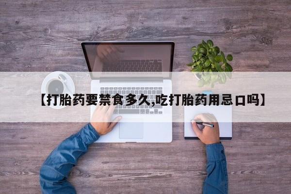 米非米索购买方式【打胎药要禁食多久,吃打胎药用忌口吗】