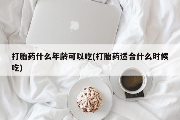 米非米索购买方式打胎药什么年龄可以吃(打胎药适合什么时候吃)