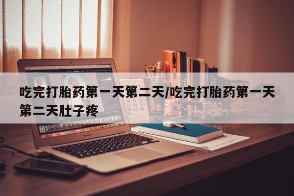 米非米索购买方式吃完打胎药第一天第二天/吃完打胎药第一天第二天肚子疼