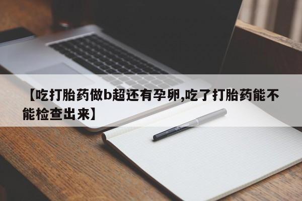 米非米索购买方式【吃打胎药做b超还有孕卵,吃了打胎药能不能检查出来】