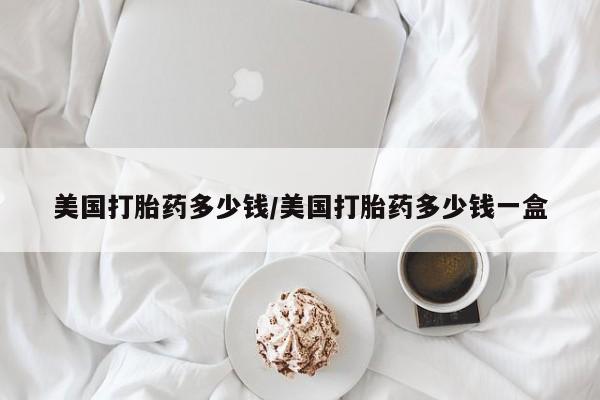 米非米索购买方式美国打胎药多少钱/美国打胎药多少钱一盒