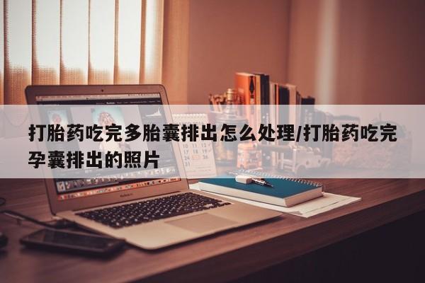 米非米索购买方式打胎药吃完多胎囊排出怎么处理/打胎药吃完孕囊排出的照片