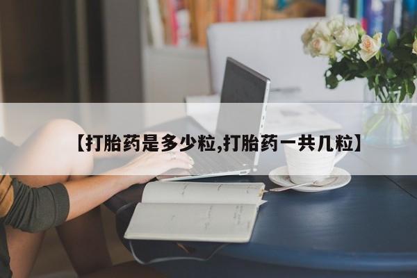 米非米索购买方式【打胎药是多少粒,打胎药一共几粒】
