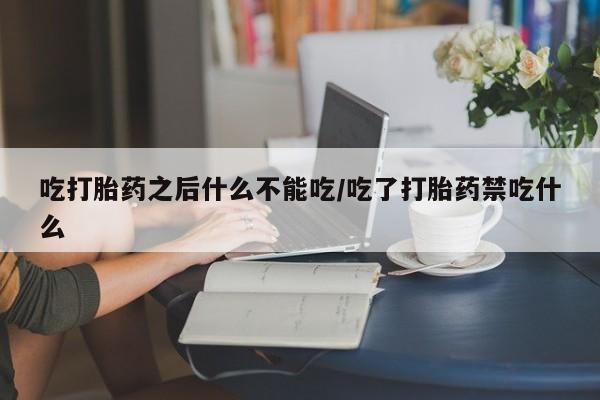 米非米索购买方式吃打胎药之后什么不能吃/吃了打胎药禁吃什么