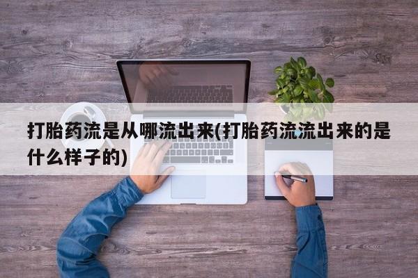 米非米索购买方式打胎药流是从哪流出来(打胎药流流出来的是什么样子的)