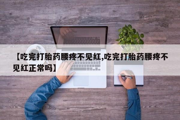 米非米索购买方式【吃完打胎药腰疼不见红,吃完打胎药腰疼不见红正常吗】