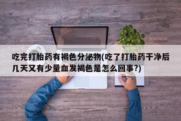米非米索购买方式吃完打胎药有褐色分泌物(吃了打胎药干净后几天又有少量血发褐色是怎么回事?)
