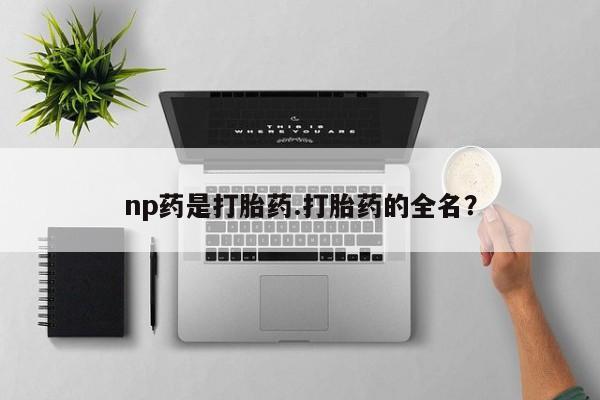 米非米索购买方式np药是打胎药.打胎药的全名？