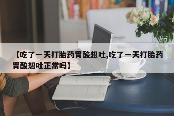 米非米索购买方式【吃了一天打胎药胃酸想吐,吃了一天打胎药胃酸想吐正常吗】