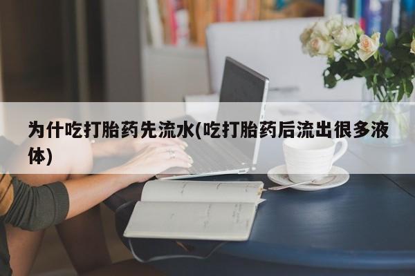 米非米索购买方式为什吃打胎药先流水(吃打胎药后流出很多液体)