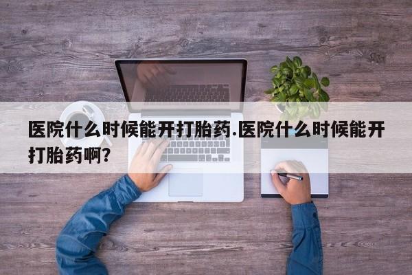 米非米索购买方式医院什么时候能开打胎药.医院什么时候能开打胎药啊？