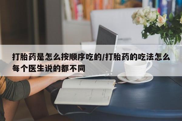 米非米索购买方式打胎药是怎么按顺序吃的/打胎药的吃法怎么每个医生说的都不同
