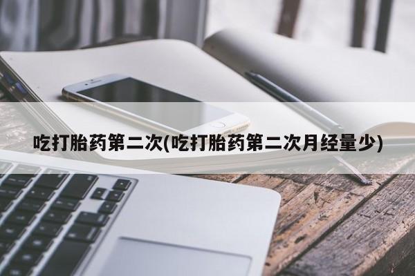 米非米索购买方式吃打胎药第二次(吃打胎药第二次月经量少)