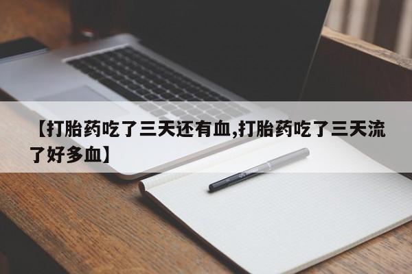 米非米索购买方式【打胎药吃了三天还有血,打胎药吃了三天流了好多血】