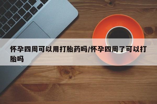 米非米索购买方式怀孕四周可以用打胎药吗/怀孕四周了可以打胎吗