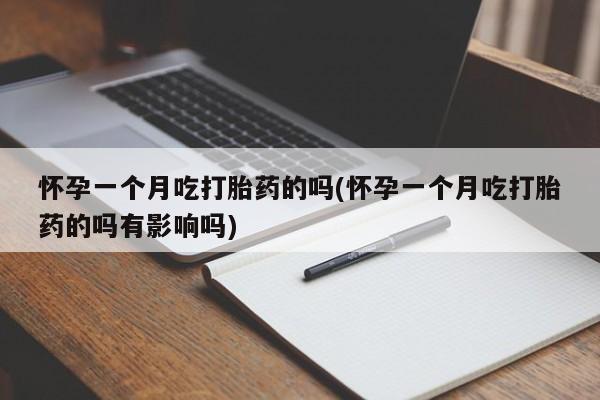 米非米索购买方式怀孕一个月吃打胎药的吗(怀孕一个月吃打胎药的吗有影响吗)