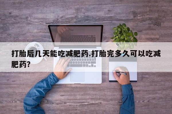 米非米索购买方式打胎后几天能吃减肥药.打胎完多久可以吃减肥药？