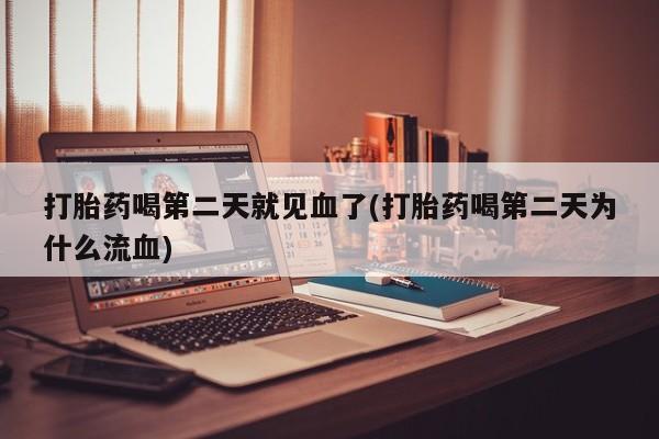 米非米索购买方式打胎药喝第二天就见血了(打胎药喝第二天为什么流血)