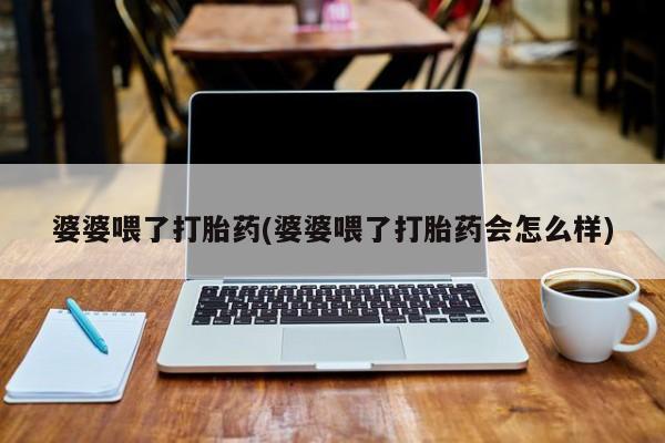 米非米索购买方式婆婆喂了打胎药(婆婆喂了打胎药会怎么样)