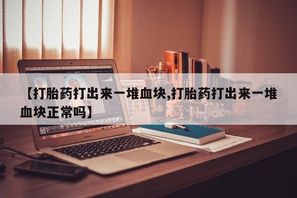 米非米索购买方式【打胎药打出来一堆血块,打胎药打出来一堆血块正常吗】