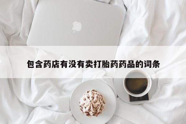 米非米索购买方式包含药店有没有卖打胎药药品的词条