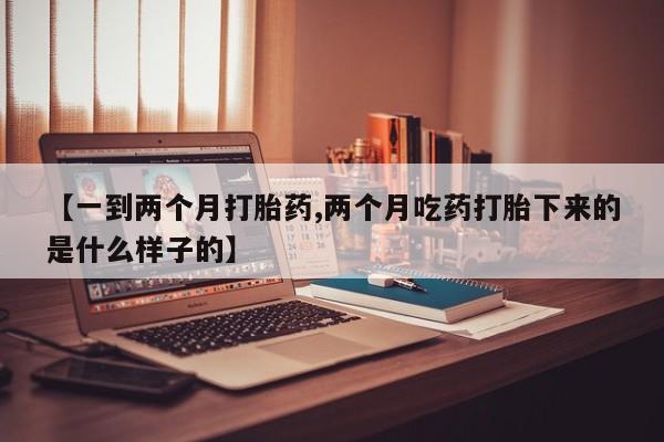 米非米索购买方式【一到两个月打胎药,两个月吃药打胎下来的是什么样子的】