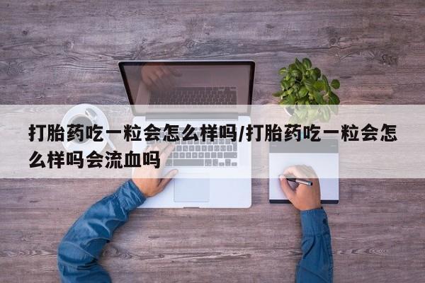 米非米索购买方式打胎药吃一粒会怎么样吗/打胎药吃一粒会怎么样吗会流血吗