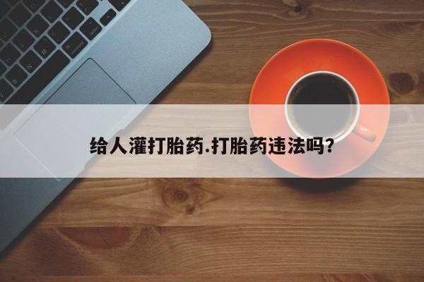 米非米索购买方式给人灌打胎药.打胎药违法吗？