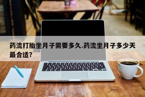 米非米索购买方式药流打胎坐月子需要多久.药流坐月子多少天最合适？