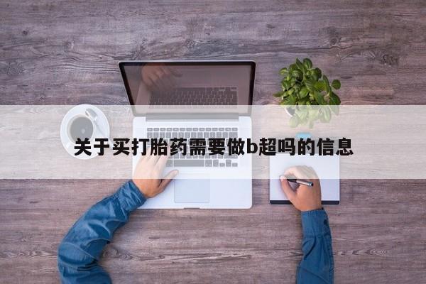 米非米索购买方式关于买打胎药需要做b超吗的信息