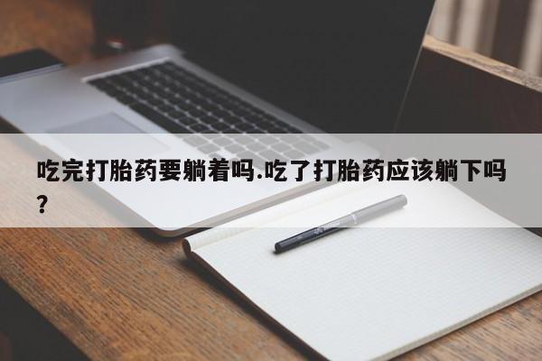 米非米索购买方式吃完打胎药要躺着吗.吃了打胎药应该躺下吗？