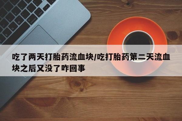 米非米索购买方式吃了两天打胎药流血块/吃打胎药第二天流血块之后又没了咋回事