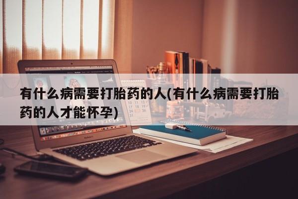 米非米索购买方式有什么病需要打胎药的人(有什么病需要打胎药的人才能怀孕)