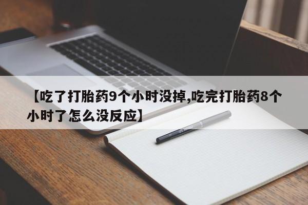 米非米索购买方式【吃了打胎药9个小时没掉,吃完打胎药8个小时了怎么没反应】