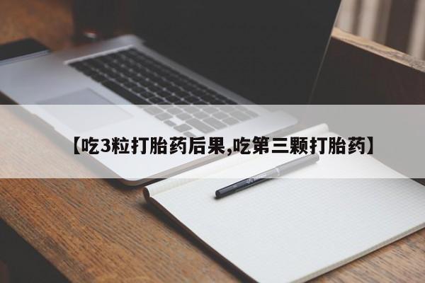 米非米索购买方式【吃3粒打胎药后果,吃第三颗打胎药】