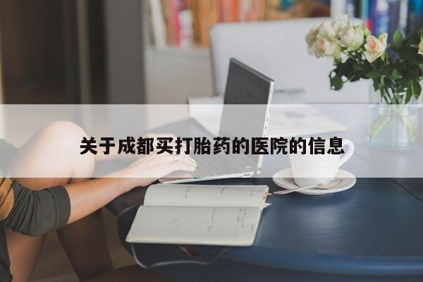 米非米索购买方式关于成都买打胎药的医院的信息