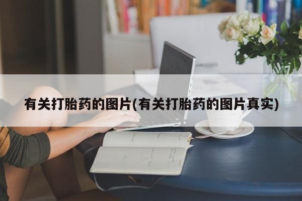 米非米索购买方式有关打胎药的图片(有关打胎药的图片真实)