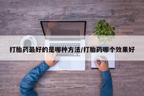 米非米索购买方式打胎药最好的是哪种方法/打胎药哪个效果好