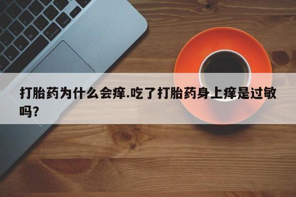 米非米索购买方式打胎药为什么会痒.吃了打胎药身上痒是过敏吗？