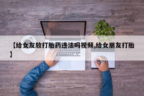 米非米索购买方式【给女友放打胎药违法吗视频,给女朋友打胎】