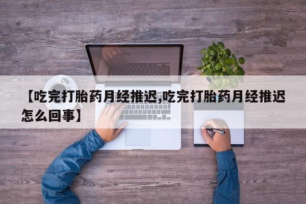 米非米索购买方式【吃完打胎药月经推迟,吃完打胎药月经推迟怎么回事】