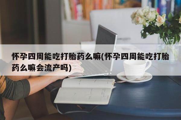 米非米索购买方式怀孕四周能吃打胎药么嘛(怀孕四周能吃打胎药么嘛会流产吗)
