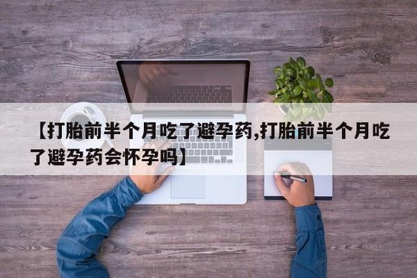 米非米索购买方式【打胎前半个月吃了避孕药,打胎前半个月吃了避孕药会怀孕吗】