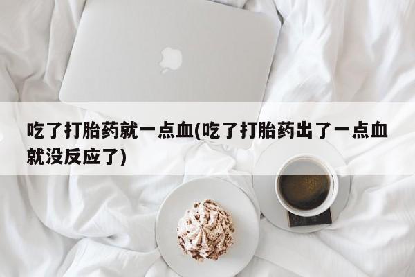 米非米索购买方式吃了打胎药就一点血(吃了打胎药出了一点血就没反应了)