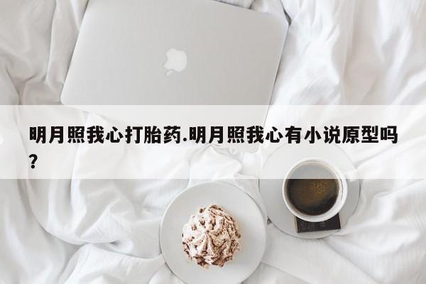 米非米索购买方式明月照我心打胎药.明月照我心有小说原型吗？