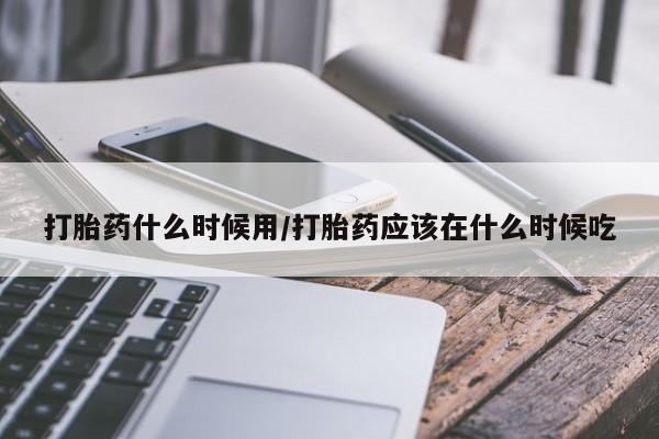 米非米索购买方式打胎药什么时候用/打胎药应该在什么时候吃