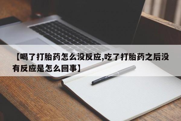 米非米索购买方式【喝了打胎药怎么没反应,吃了打胎药之后没有反应是怎么回事】